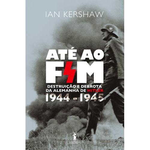 Até ao Fim: Destruição e Derrota da Alemanha de Hitler 1944 - 1945 de Ian Kershaw