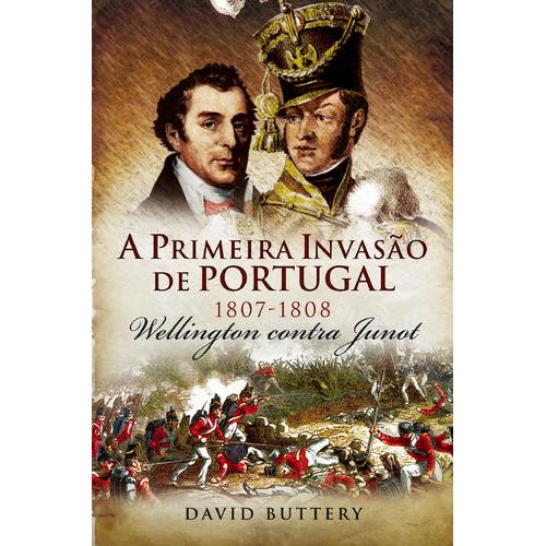 A Primeira Invasão de Portugal 1807-1808 de David Buttery