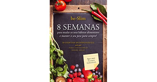 8 Semanas para Mudar os seus Hábitos Alimentares e Manter o seu Peso para Sempre