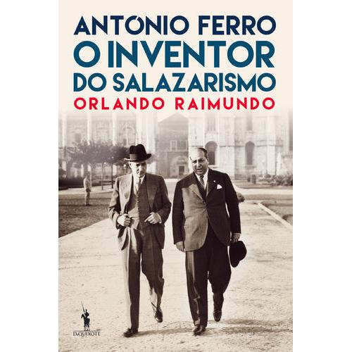 António Ferro - O Inventor do Salazarismo de Orlando Raimundo
