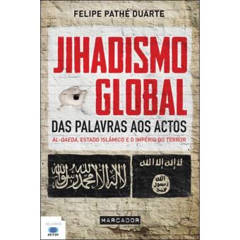 Jihadismo Global de Felipe Manuel Pathe Duarte - Das Palavras aos Actos