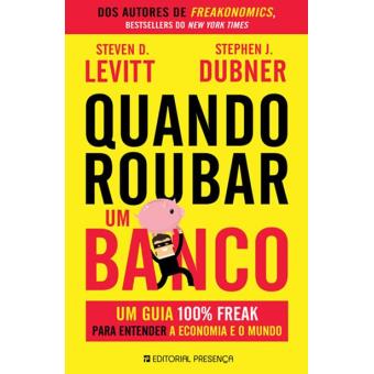 Quando Roubar um Banco de Stephen J. Dubner e Steven D. Levitt - Um Guia 100% Freak para Entender a Economia e o Mundo