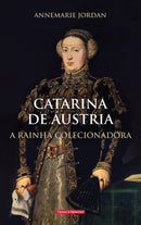 Catarina de Áustria - A Rainha Colecionadora de Anne Marie Jordan