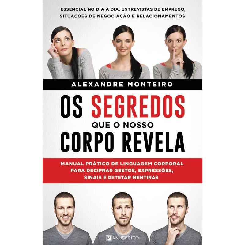 Os Segredos que o Nosso Corpo Revela de Alexandre Monteiro - Manual Prático de Linguagem Corporal para Decifrar Gestos, Expressões, Sinais e Detetar Mentiras