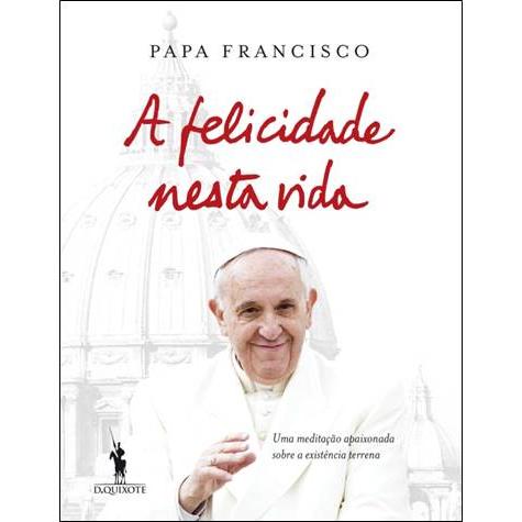 A Felicidade Nesta Vida de Papa Francisco