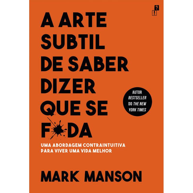 A Arte Subtil de Saber Dizer que Se F*da de Mark Manson - Uma Abordagem Contraintuitiva para Viver uma Vida Melhor