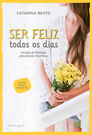 Ser Feliz Todos os Dias de Catarina Beato - Um Guia de Felicidade para Pessoas Imperfeitas