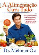 A Alimentação Cura Tudo de Mehmet Oz - Os Superalimentos que Emagrecem, Rejuvenescem e Garantem uma Saúde de Ferro