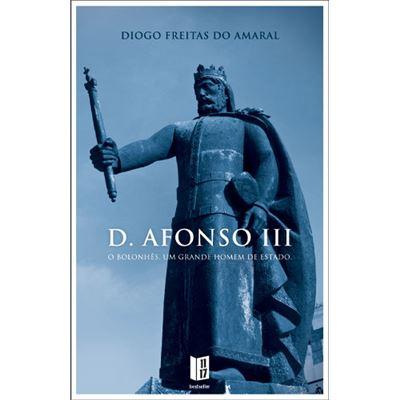 D. Afonso III, o Bolonhês de Diogo Freitas do Amaral - Um Grande Homem de Estado (1212-1279)- Livro de Bolso