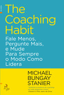 The Coaching Habit de Michael Bungay Stanier - Fale Menos, Pergunte Mais, e Mude para Sempre o Modo Como Lidera