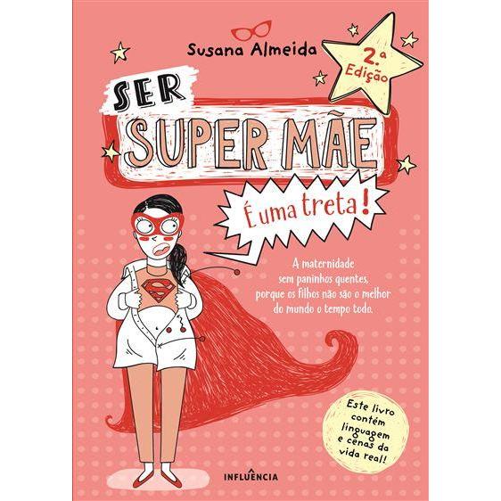 Ser Super Mãe é uma Treta! de Susana Almeida - A Maternidade sem Paninhos Quentes Porque os Filhos Não São o Melhor do Mundo o Tempo Todo (2ª Edição)
