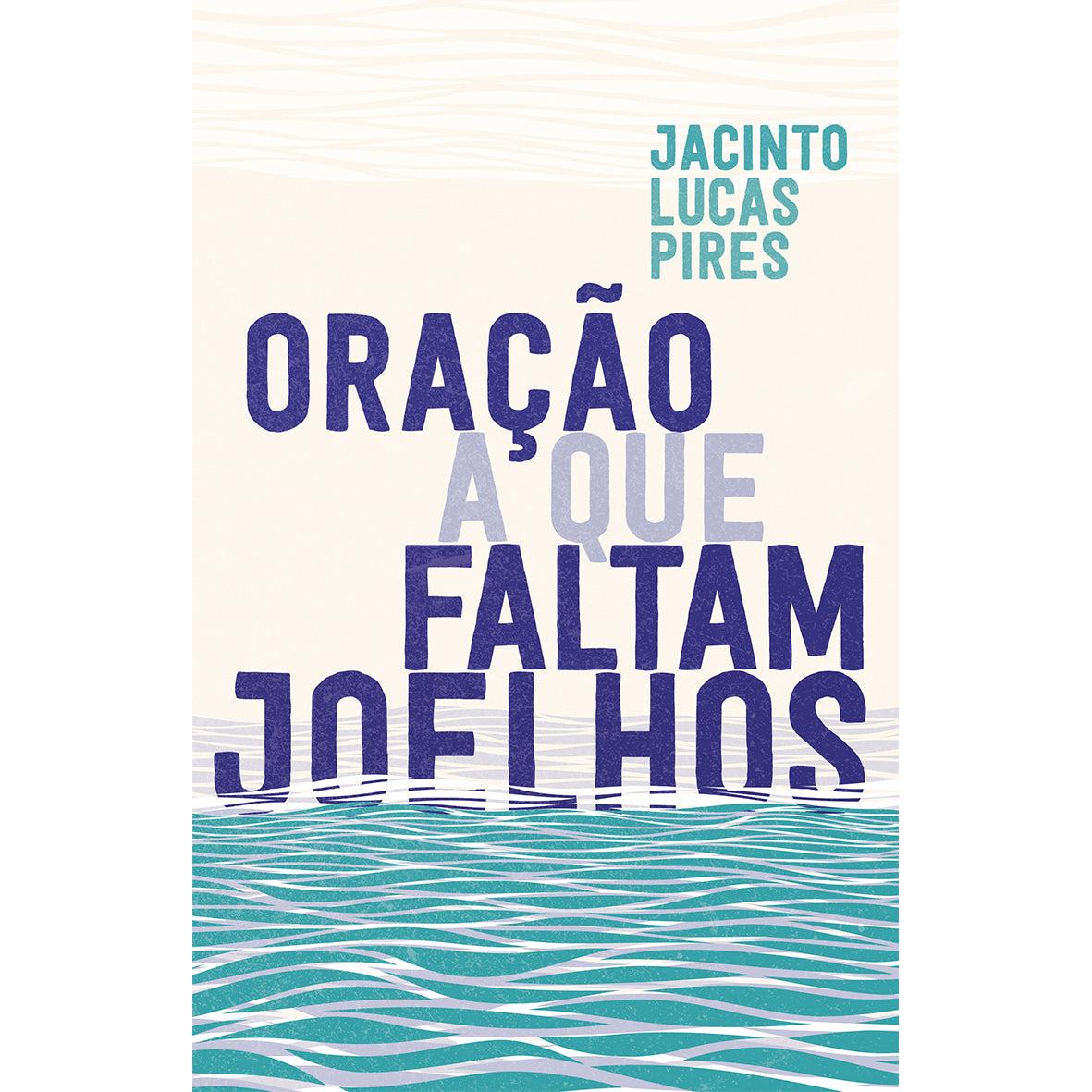 Oração a que Faltam Joelhos de Jacinto Lucas Pires