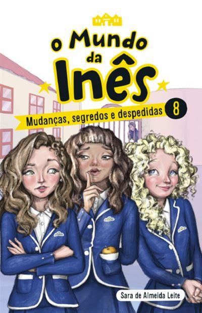 O Mundo da Inês - Mudanças, Segredos e Despedidas de Sara de Almeida Leite