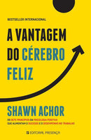 A Vantagem do Cérebro Feliz de Shawn Achor - Os Sete Princípios da Psicologia Positiva que Alimentam o Sucesso e o Desempenho no Trabalho