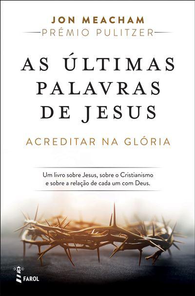 As Últimas Palavras de Jesus de Jon Meacham - Acreditar na Glória