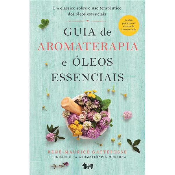 Guia de Aromaterapia e Óleos Essenciais de René-Maurice Gattefossé