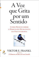A Voz que Grita por um Sentido de Viktor E. Frankl - Como Redescobrir a Dimensão Humanista da Psicoterapia
