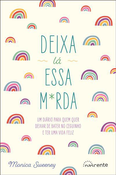 Deixa Lá Essa M*rda de Monica Sweeney - Um Diário para Quem Quer Deixar de Bater no Ceguinho e Ter uma Vida Feliz