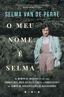 O Meu Nome é Selma de Selma van de Perre - As Memórias Marcantes de uma Combatente Judia da Resistência e Sobrevivente do Campo de Concentração de Ravensbrück