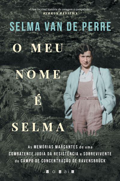 O Meu Nome é Selma de Selma van de Perre - As Memórias Marcantes de uma Combatente Judia da Resistência e Sobrevivente do Campo de Concentração de Ravensbrück