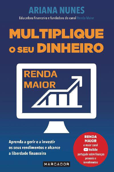 Multiplique o seu Dinheiro  de Ariana Nunes   Aprenda a Gerir e a Investir os seus Rendimentos e Alcance a Liberdade Financeira