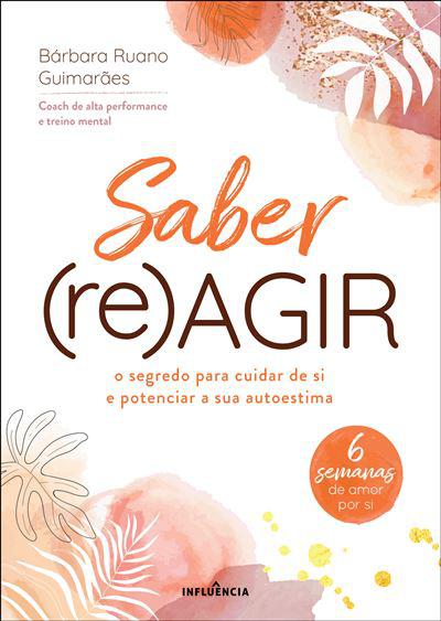 Saber (Re)Agir de Bárbara Ruano Guimarães - O Segredo para Cuidar de Si e Potenciar a sua Autoestima