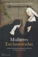 Mulheres Enclausuradas de Arlindo Manuel Caldeira - As Ordens Religiosas Femininas em Portugal nos Séculos XVI a XVIII