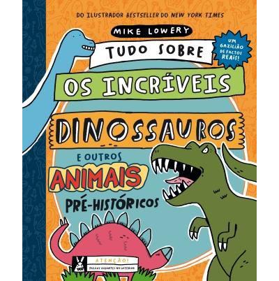 Tudo Sobre os Incríveis Dinossauros e Outros Animais Pré-Históricos de Mike Lowery