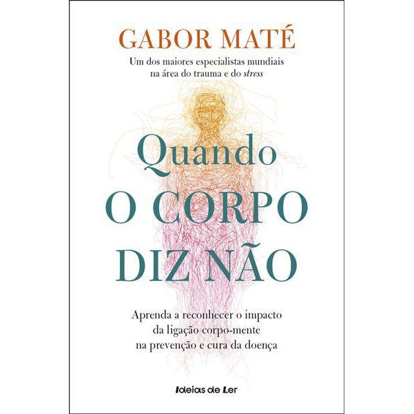 Quando o Corpo Diz Não  de Gabor Maté   Aprenda a Reconhecer o Impacto da Ligação Corpo-mente na Prevenção e Cura da Doença