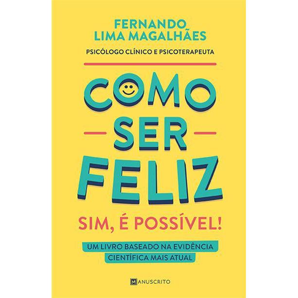 Como Ser Feliz - Sim, é Possível! de Fernando Lima Magalhães - Um Livro Baseado na Evidência Científica Mais Atual