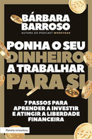 Ponha o seu Dinheiro a Trabalhar para Si  de Bárbara Barroso   7 Passos para Aprender a Investir e Atingir a Liberdade Financeira