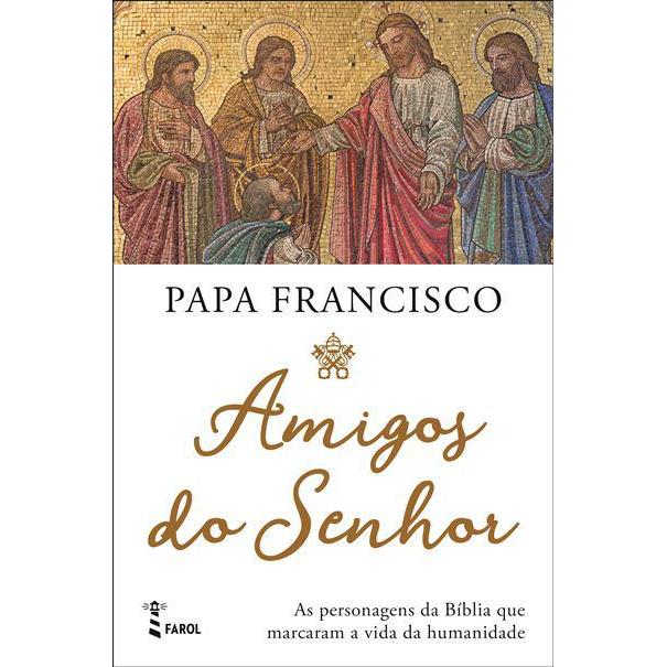 Amigos do Senhor de Papa Francisco - As Personagens da Bíblia que Marcaram a Vida da Humanidade