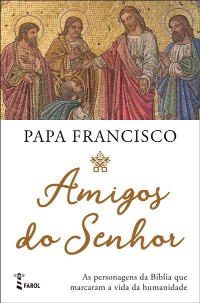 Amigos do Senhor de Papa Francisco - As Personagens da Bíblia que Marcaram a Vida da Humanidade