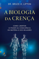 A Biologia da Crença de Dr. Bruce H. Lipton - Como Libertar o Poder da Consciência da Matéria e dos Milagres