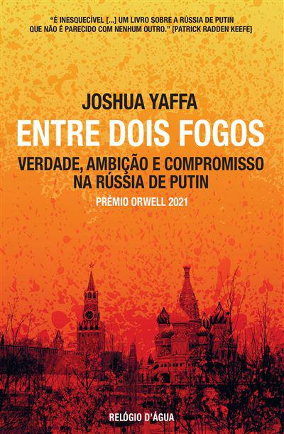 Entre Dois Fogos: Verdade, Ambição e Compromisso na Rússia de Putin de Joshua Yaffa