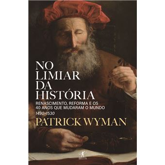 No Limiar da História de Patrick Wyman - Renascimento, Reforma e os 40 Anos que Mudaram o Mundo – 1490-1530