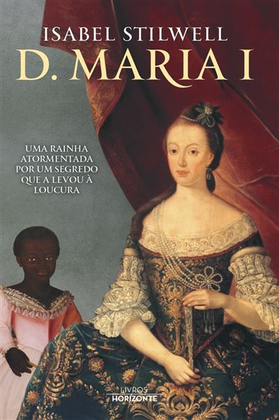 D. Maria I - uma Rainha Atormentada por um Segredo que a Levou à Loucura de Isabel Stilwell