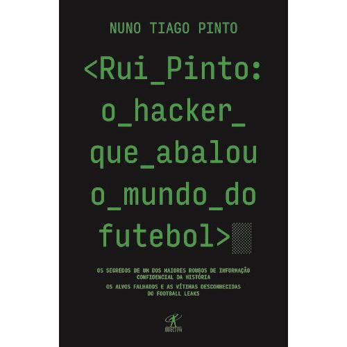 Rui Pinto: o Hacker que Abalou o Mundo do Futebol de Nuno Tiago Pinto