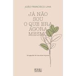 Já Não Sou o que Era Agora Mesmo de João Francisco Lima