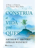 Construa a Vida que Quer de Arthur C. Brooks e Oprah Winfrey