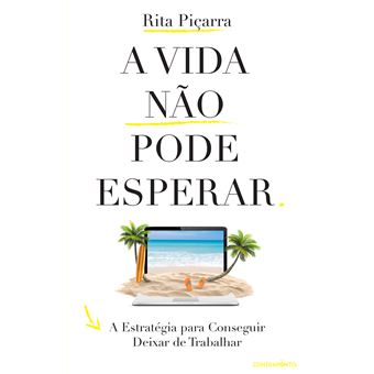 A Vida Não Pode Esperar - A Estratégia para Conseguir Deixar de Trabalhar de Rita Piçarra