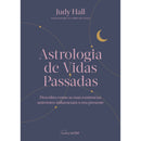 Astrologia de Vidas Passadas de Judy Hall - Descubra Como as Suas Existências Anteriores Influenciam o seu Presente