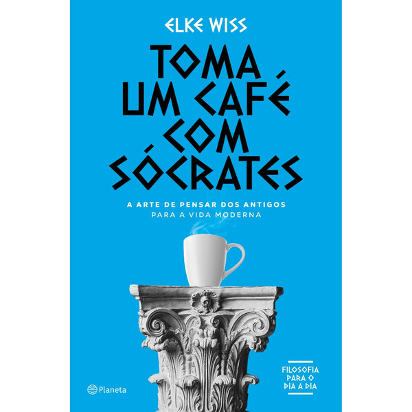 Toma um Café com Sócrates de Elke Wiss - A Arte de Pensar dos Antigos para a Vida Moderna