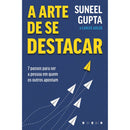 A Arte de Se Destacar de Suneel Gupta e Carlye Adler - 7 Passos para Ser a Pessoa em Quem os Outros Apostam