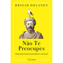 Não Te Preocupes de Brigid Delaney - Como Ser Estoico em Tempos Caóticos