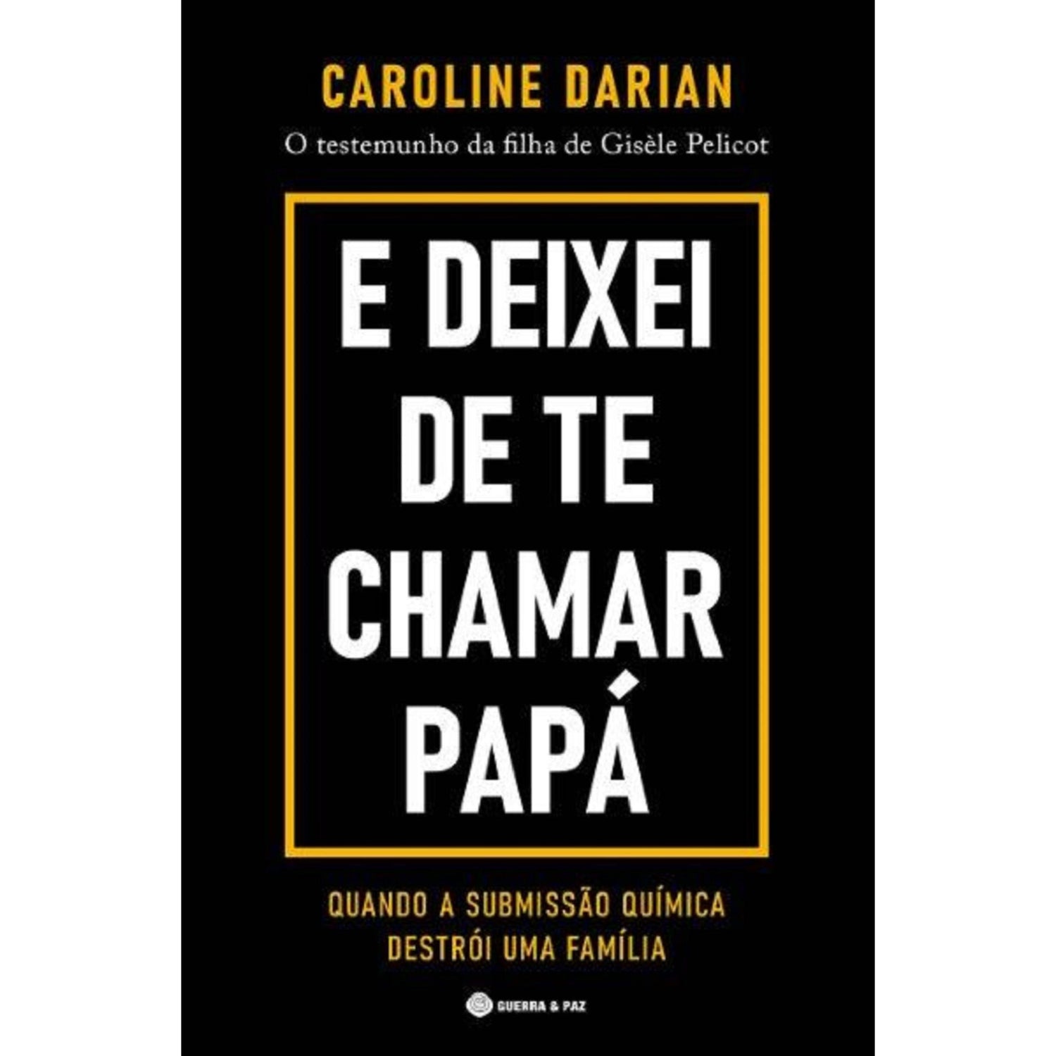 E Deixei de Te Chamar Papá de Caroline Darian - O Testemunho da Filha de Gisèle Pelicot