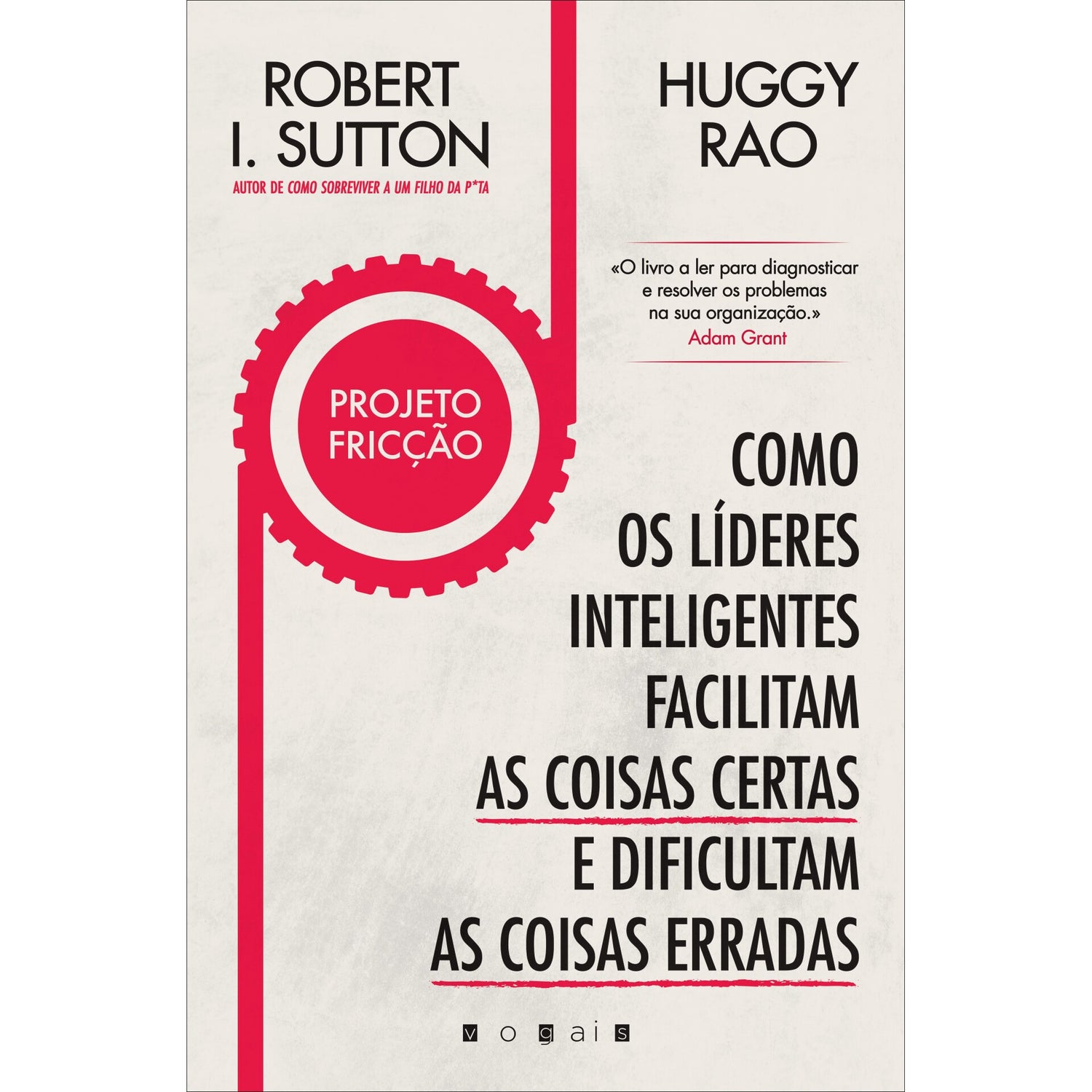 Projeto Fricção de Robert I. Sutton e Huggy Rao - Como os Líderes Inteligentes Facilitam as Coisas Certas e Dificultam as Coisas Erradas
