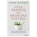 Guia Prático de Medicina Natural de André Dourado - Remédios Caseiros e Soluções para os Problemas de Saúde do Dia a Dia