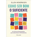 Como Ser Bom o Suficiente de Ellen Hendriksen - Um Guia de Autoaceitação para Autocríticos e Perfecionistas