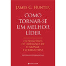 Como Tornar-se um Melhor Líder de James C. Hunter - Os Princípios de Liderança De O Monge e o Executivo